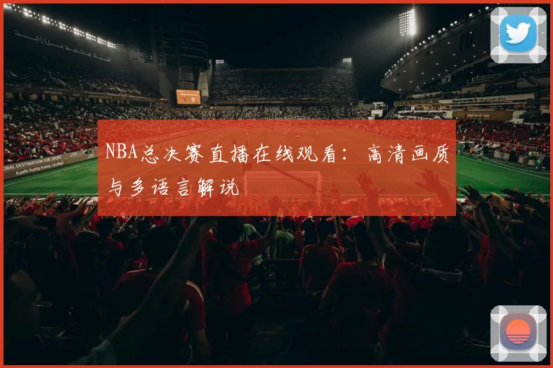 NBA总决赛直播在线观看：高清画质与多语言解说