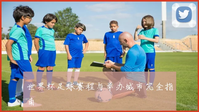 世界杯足球赛程与举办城市完全指南