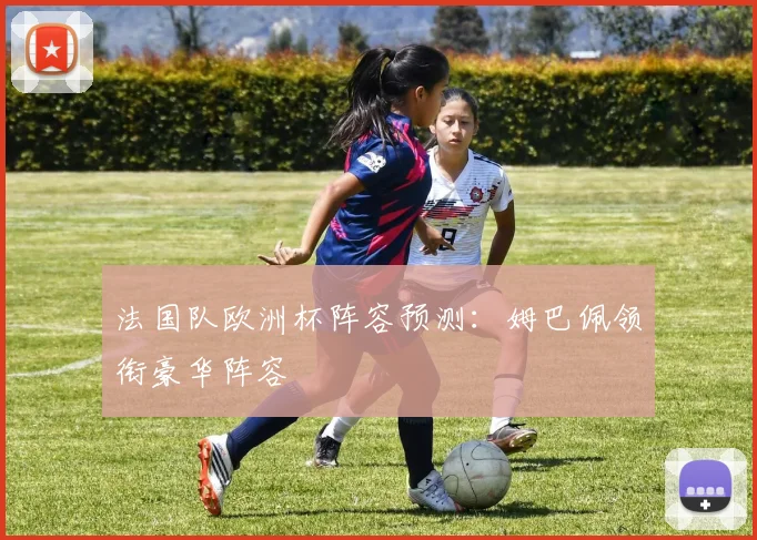 法国队欧洲杯阵容预测：姆巴佩领衔豪华阵容