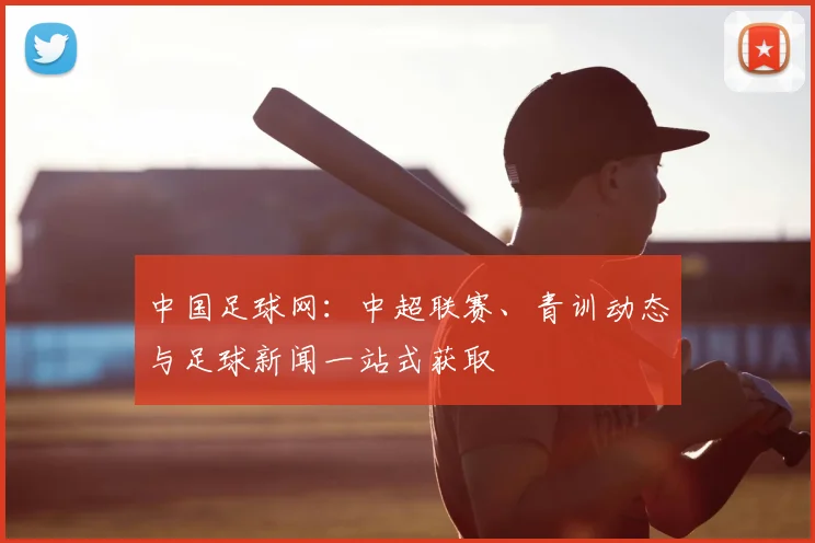 中国足球网:中超联赛、青训动态与足球新闻一站式获取