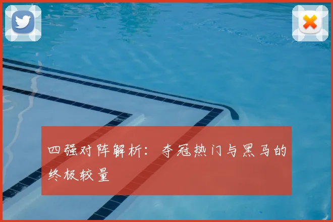 四强对阵解析：夺冠热门与黑马的终极较量