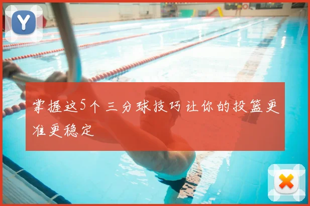 掌握这5个三分球技巧让你的投篮更准更稳定