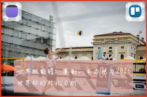 世界杯前瞻：赛制、举办地与2026世界杯的对比分析