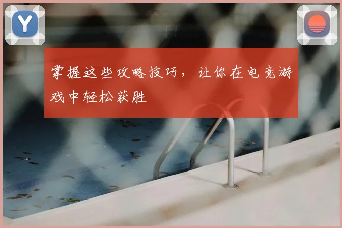 掌握这些攻略技巧，让你在电竞游戏中轻松获胜