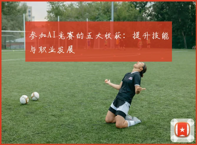 参加AI竞赛的五大收获：提升技能与职业发展