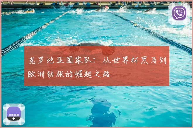 克罗地亚国家队：从世界杯黑马到欧洲劲旅的崛起之路