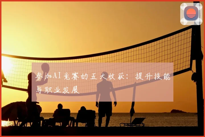 参加AI竞赛的五大收获：提升技能与职业发展