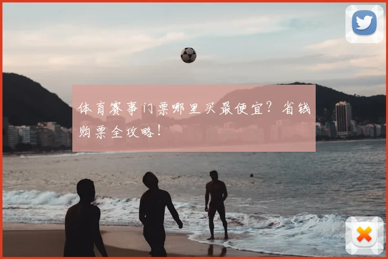体育赛事门票哪里买最便宜？省钱购票全攻略！