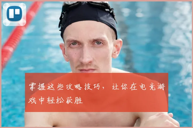 掌握这些攻略技巧，让你在电竞游戏中轻松获胜