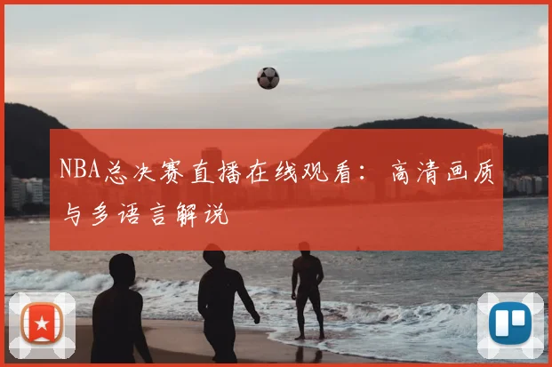 NBA总决赛直播在线观看：高清画质与多语言解说